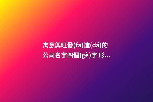 寓意興旺發(fā)達(dá)的公司名字四個(gè)字 形容興旺的公司名字-第1張-公司起名-玄機(jī)派